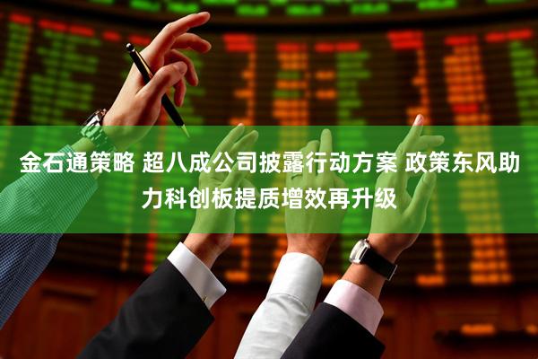 金石通策略 超八成公司披露行动方案 政策东风助力科创板提质增效再升级