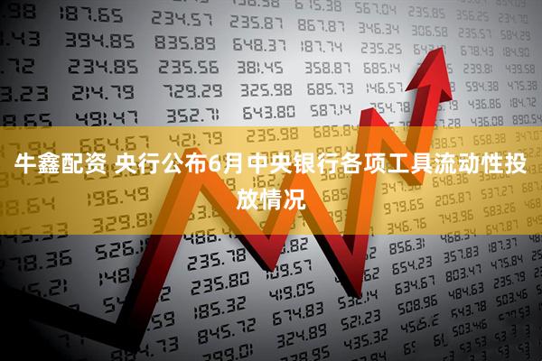牛鑫配资 央行公布6月中央银行各项工具流动性投放情况