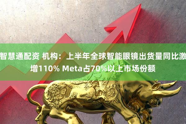 智慧通配资 机构：上半年全球智能眼镜出货量同比激增110% Meta占70%以上市场份额