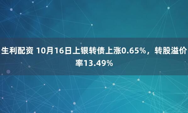 生利配资 10月16日上银转债上涨0.65%，转股溢价率13.49%