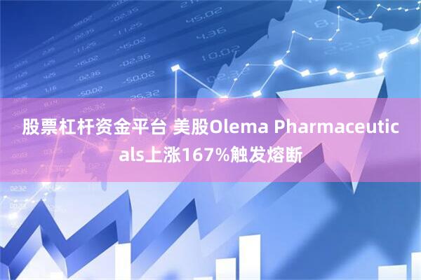 股票杠杆资金平台 美股Olema Pharmaceuticals上涨167%触发熔断