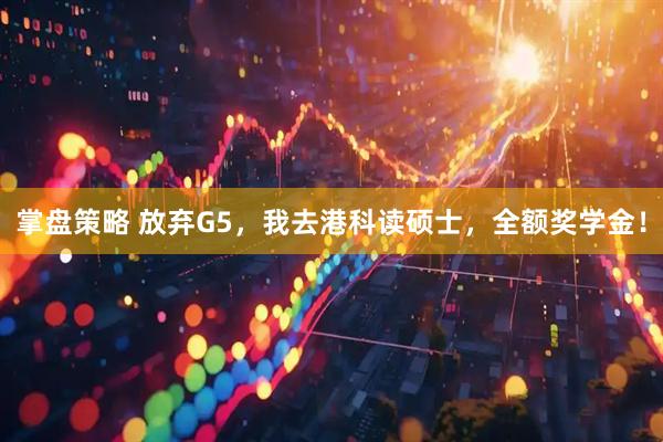 掌盘策略 放弃G5，我去港科读硕士，全额奖学金！